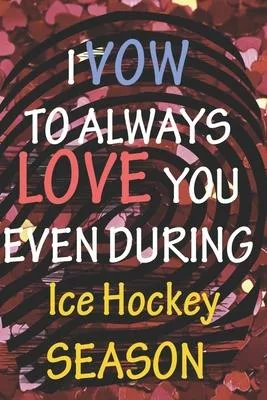 I VOW TO ALWAYS LOVE YOU EVEN DURING Ice Hockey SEASON: / Perfect As A valentine’’s Day Gift Or Love Gift For Boyfriend-Girlfriend-Wife-Husband-Fiance-