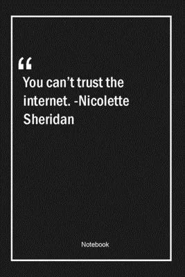 You can’’t trust the internet. -Nicolette Sheridan: Lined Gift Notebook With Unique Touch - Journal - Lined Premium 120 Pages -trust Quotes-