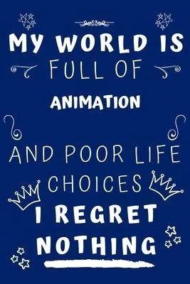 My World Is Full Of Animation And Poor Life Choices I Regret Nothing: Perfect Gag Gift For A Lover Of Animation - Blank Lined Notebook Journal - 120 P