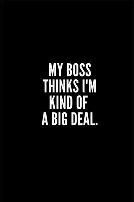 My Boss Thinks I’’m Kind of a Big Deal: Lined Notebook/Journal/Diary, 100 pages, Sarcastic, Humor Journal, original gift For Women/Men/Coworkers/Classm