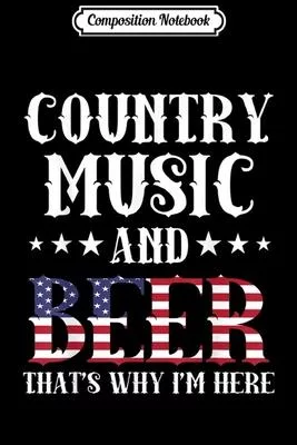 Composition Notebook: Country Music And Beer That’’s Why I’’m Here Patriotic Journal/Notebook Blank Lined Ruled 6x9 100 Pages