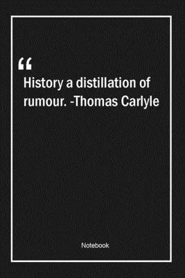 History, a distillation of rumour. -Thomas Carlyle: Lined Gift Notebook With Unique Touch - Journal - Lined Premium 120 Pages -history Quotes-