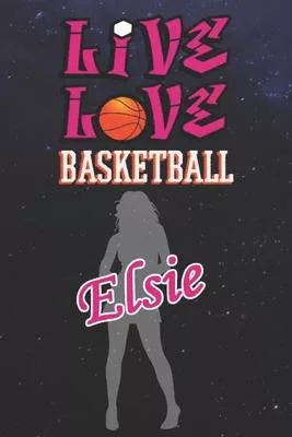 Live Love Basketball Elsie: The Perfect Notebook For Proud Basketball Fans Or Players - Forever Suitable Gift For Girls - Diary - College Ruled -
