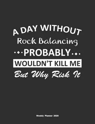 A Day Without Rock Balancing Probably Wouldn’’t Kill Me But Why Risk It Weekly Planner 2020: Weekly Calendar / Planner Rock Balancing Gift, 146 Pages,