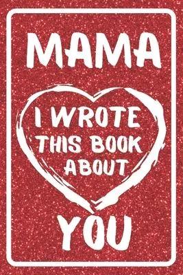 Mama I Wrote This Book About You: Fill In The Blank Book For What You Love About Your Mama. Amazing Gift Book For Mama Best Birthday Gift Idea And Jus
