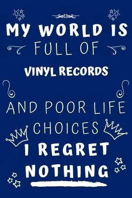 My World Is Full Of Vinyl Records And Poor Life Choices I Regret Nothing: Perfect Gag Gift For A Lover Of Vinyl Records - Blank Lined Notebook Journal