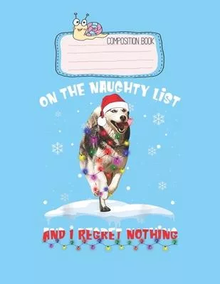 Composition Book: On The Naughty List I Regret Nothing Husky Christmas Gift Lovely Composition Notes Notebook for Work Marble Size Colle