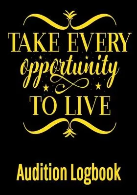 Take Every Opportunity to Live Audition Logbook: Inspirational Audition Log Book and Journal - 7x10 � 70 Pages � 1 Page Per Audition