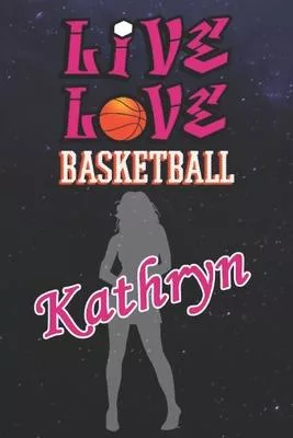 Live Love Basketball Kathryn: The Perfect Notebook For Proud Basketball Fans Or Players - Forever Suitable Gift For Girls - Diary - College Ruled -