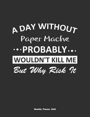 A Day Without Paper Mache Probably Wouldn’’t Kill Me But Why Risk It Monthly Planner 2020: Monthly Calendar / Planner Paper Mache Gift, 60 Pages, 8.5x1