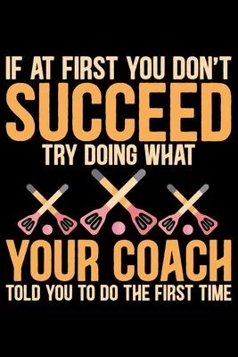 If At First You Don’’t Succeed Try Doing What Your Coach Told You To Do The First Time: Cool Broomball Coach Journal Notebook - Gifts Idea for Broombal