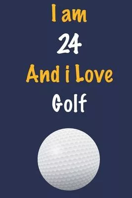 I am 24 And i Love Golf: Journal for Golf Lovers, Birthday Gift for 24 Year Old Boys and Girls who likes Ball Sports, Christmas Gift Book for G