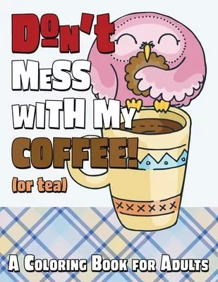 Don’’t Mess With My Coffee! (Or Tea): A Coloring Book for Adults
