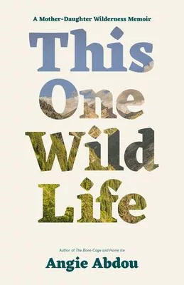 This One Wild Life: A Mother-Daughter Wilderness Memoir