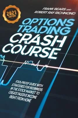 Options Trading Crash Course: Fool-Proof Guide with Strategies for Beginners in the Stock Market to Create Passive Income Right From Home - 2021 Edi