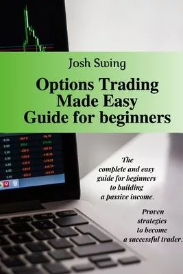 Options Trading Made Easy Guide for Beginners: The complete and easy guide for beginners to building a passive income. Proven strategies to become a s