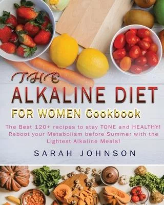 Alkaline Diet for Women Cookbook: The Best 120+ recipes to stay TONE and HEALTHY! Reboot your Metabolism before Summer with the Lightest Alkaline Meal