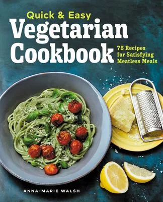 Quick and Easy Vegetarian Cookbook: 75 Recipes for Satisfying Meatless Meals