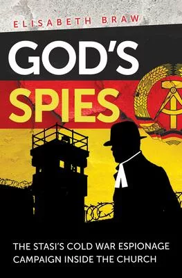 God’’s Spies: The Stasi’’s Cold War Espionage Campaign Inside the Church