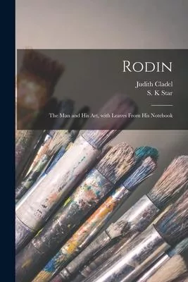 Rodin: the Man and His Art, With Leaves From His Notebook