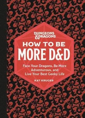 How to Be More D&d: Face Your Dragons, Be More Adventurous, and Live Your Best Geeky Life
