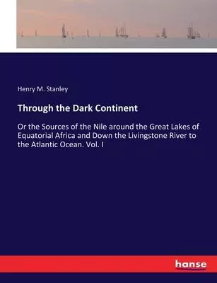 Through the Dark Continent: Or the Sources of the Nile around the Great Lakes of Equatorial Africa and Down the Livingstone River to the Atlantic