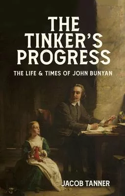 The Tinker’s Progress: A Biography of John Bunyan