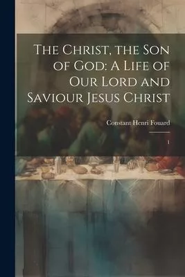 The Christ, the son of God: A Life of our Lord and Saviour Jesus Christ: 1