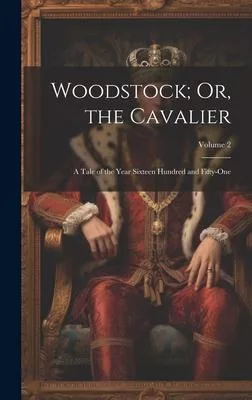 Woodstock; Or, the Cavalier: A Tale of the Year Sixteen Hundred and Fifty-One; Volume 2