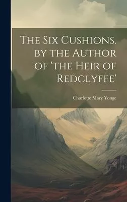 The Six Cushions. by the Author of ’the Heir of Redclyffe’