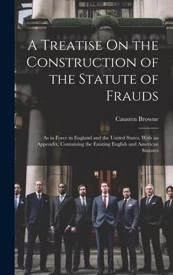 A Treatise On the Construction of the Statute of Frauds: As in Force in England and the United States, With an Appendix, Containing the Existing Engli