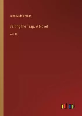 Baiting the Trap. A Novel: Vol. III