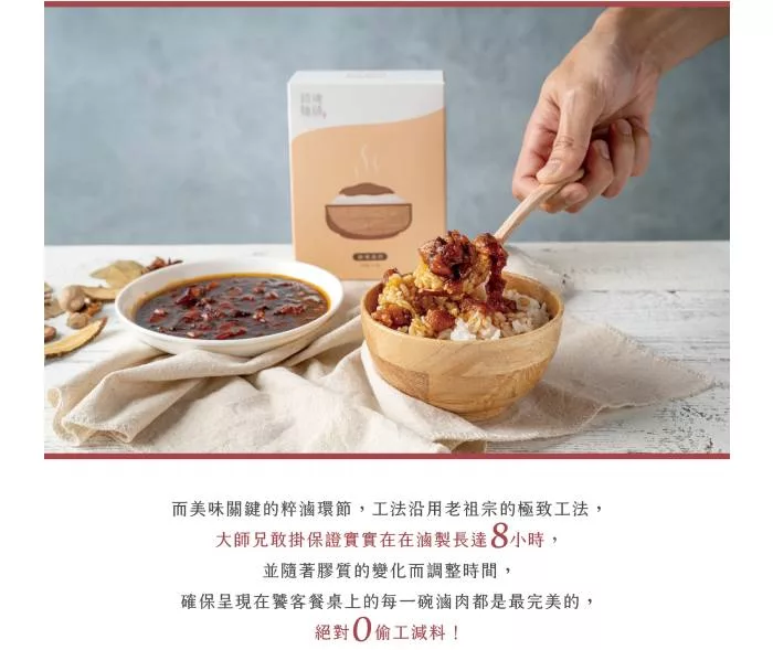 而美味關鍵的粹滷環節,工法沿用老祖宗的極致工法,大師兄敢掛保證實實在在滷製長達8小時,並隨著膠質的變化而調整時間,確保呈現在饕客餐桌上的每一碗滷肉都是最完美的,絕對0偷工減料!。