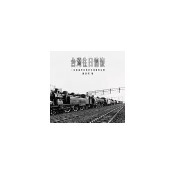 台灣往日情懷：一位鐵道老段長的臺灣攝影紀實