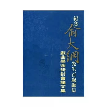 紀念俞大綱先生百歲誕辰：戲曲學術研會論文集