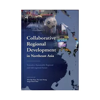 Collaborative Regional Development in Northeast Asia：Towards a Sustainable Regional and Sub-regional Future
