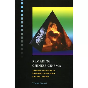 Remaking Chinese Cinema：Through the Prism of Shanghai, Hong Kong, and Hollywood