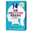 教養,從跟孩子的情緒做朋友開始:孩子鬧脾氣,正是開發全腦的好時機