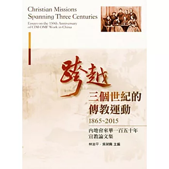 跨越三個世紀的傳教運動(1865-2015)：內地會來華一百五十年宣教論文集