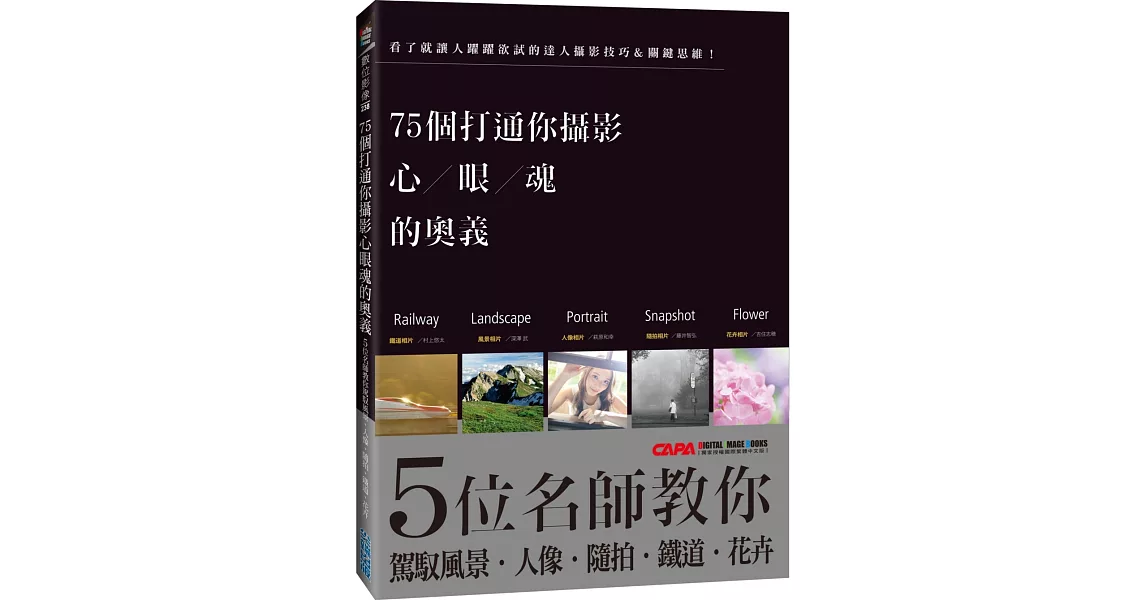 75個打通你攝影心眼魂的奧義:5位名師教你駕馭風景、人像、隨拍、鐵道、花卉