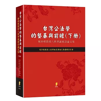 台灣公法學的墊基與前瞻：城仲模教授八秩華誕祝壽論文集（下冊）