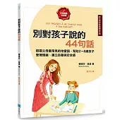別對孩子說的44句話【給父母的教養練習手冊】：檢視父母最常見的地雷語，幫助2~8歲孩子管理情緒、建立自尊與安全感