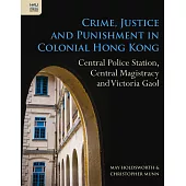 Crime, Justice and Punishment in Colonial Hong Kong: Central Police Station, Central Magistracy and Victoria Gaol