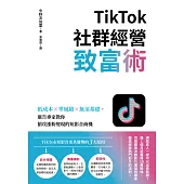 TikTok社群經營致富術：低成本×零風險×無須基礎，廣告專家教你搶攻漲粉變現的短影音商機