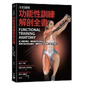 全彩圖解.功能性訓練解剖全書：從人體的構造、動態運作與功能出發，精準打造完整活動度、運動控制力、爆發力與全身肌力