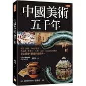 中國美術五千年：橫跨24朝、300件鉅作，青銅器、畫像石，人物、山水、花鳥畫完整解析，史上最強中國藝術史讀本。