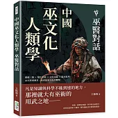 中國巫文化人類學──巫醫對話：動態三維×類比思維×文化因緣×風水批判，由崇拜到審美，追尋原巫文化的轉嬗