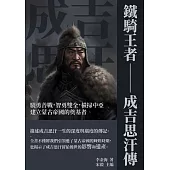 鐵騎王者──成吉思汗傳：驍勇善戰，智勇雙全，橫掃中亞，建立蒙古帝國的奠基者 (電子書)