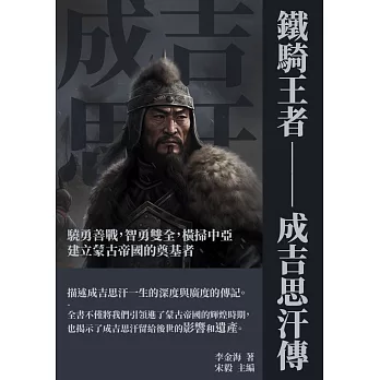 鐵騎王者──成吉思汗傳：驍勇善戰，智勇雙全，橫掃中亞，建立蒙古帝國的奠基者 (電子書)