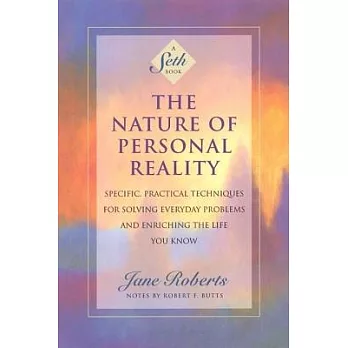 The Nature of Personal Reality: Specific, Practical Techniques for Solving Everyday Problems and Enriching the Life You Know